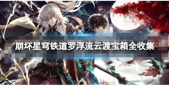 崩坏星穹铁道罗浮流云渡宝箱分布在哪些地方-崩坏星穹铁道罗浮流云渡宝箱位置一览