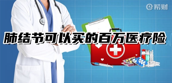 肺结节可以买的百万医疗险，这些百万医疗可以带病投保